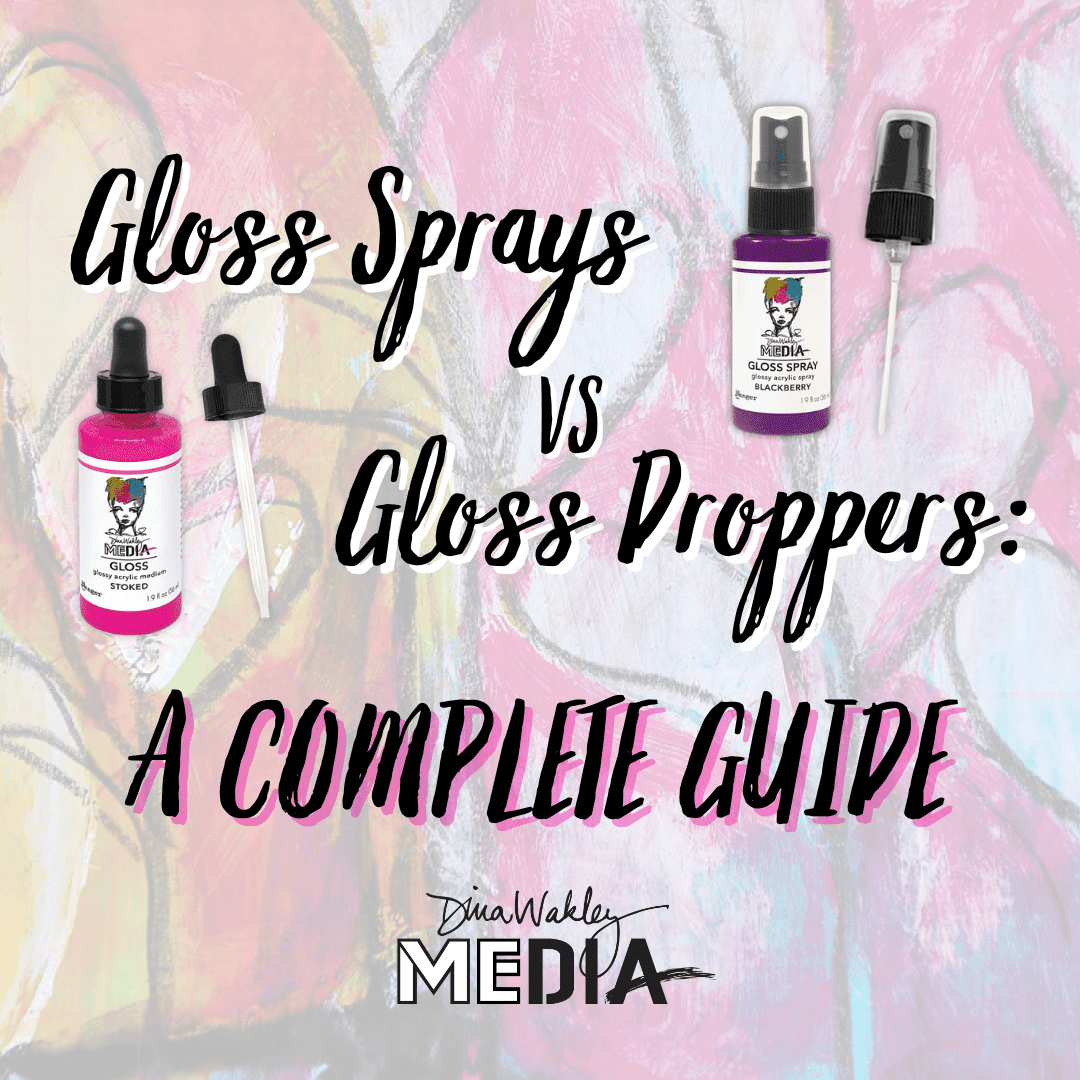 Dina Wakley MEdia Gloss Sprays vs. Gloss Droppers: A Complete Guide